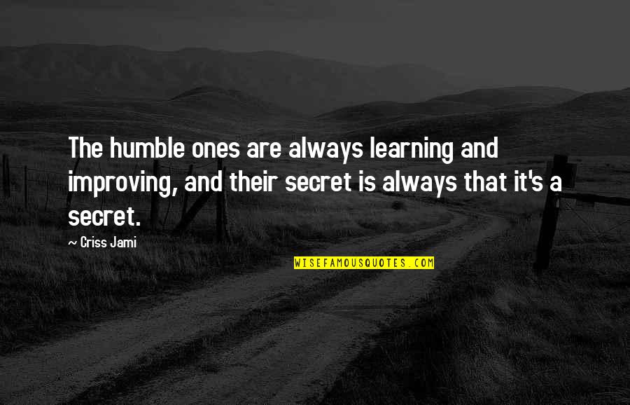A Secret Quotes By Criss Jami: The humble ones are always learning and improving, A Secret Quotes By Criss Jami: The humble ones are always learning and improving,