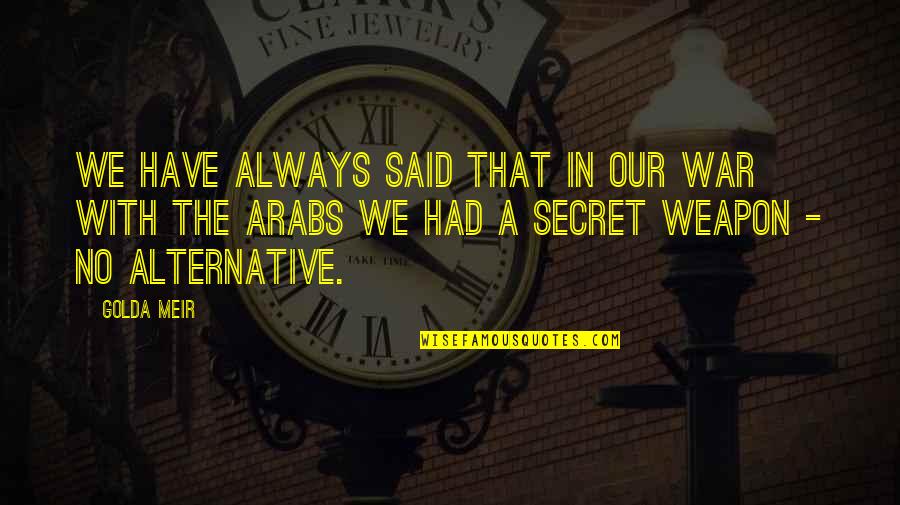 A Secret Quotes By Golda Meir: We have always said that in our war A Secret Quotes By Golda Meir: We have always said that in our war