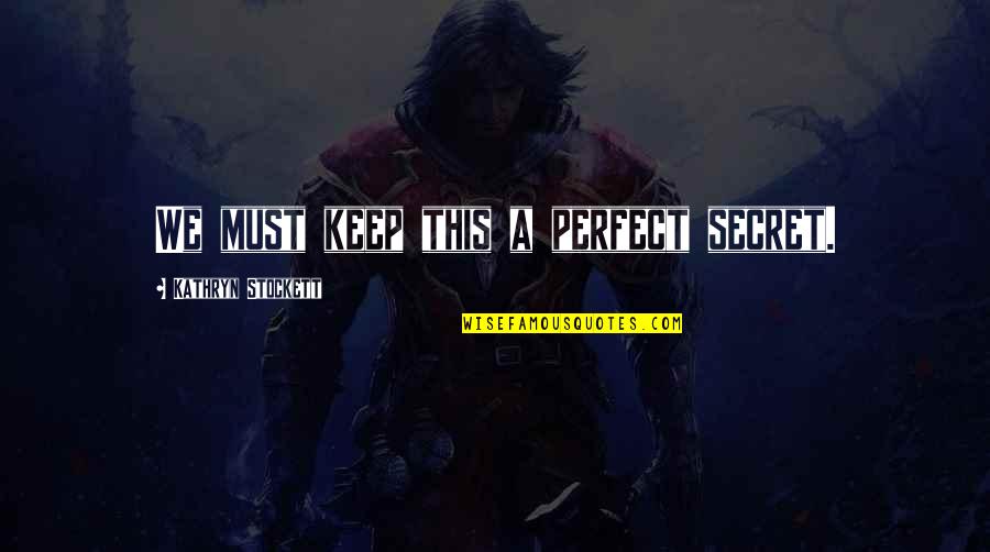 A Secret Quotes By Kathryn Stockett: We must keep this a perfect secret. A Secret Quotes By Kathryn Stockett: We must keep this a perfect secret.