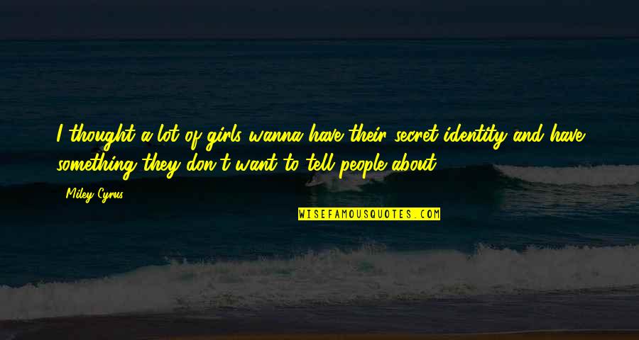 A Secret Quotes By Miley Cyrus: I thought a lot of girls wanna have A Secret Quotes By Miley Cyrus: I thought a lot of girls wanna have