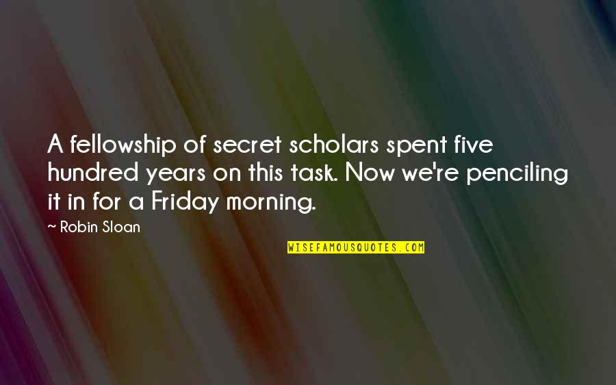 A Secret Quotes By Robin Sloan: A fellowship of secret scholars spent five hundred A Secret Quotes By Robin Sloan: A fellowship of secret scholars spent five hundred