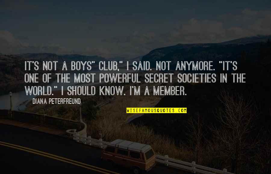 A Secret World Quotes By Diana Peterfreund: It's not a boys" club," I said. Not A Secret World Quotes By Diana Peterfreund: It's not a boys" club," I said. Not