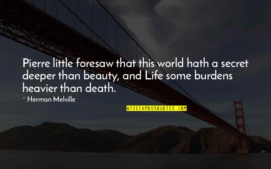 A Secret World Quotes By Herman Melville: Pierre little foresaw that this world hath a A Secret World Quotes By Herman Melville: Pierre little foresaw that this world hath a