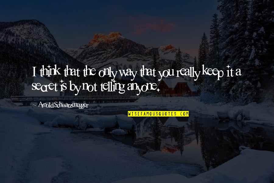 A Secret You Quotes By Arnold Schwarzenegger: I think that the only way that you A Secret You Quotes By Arnold Schwarzenegger: I think that the only way that you