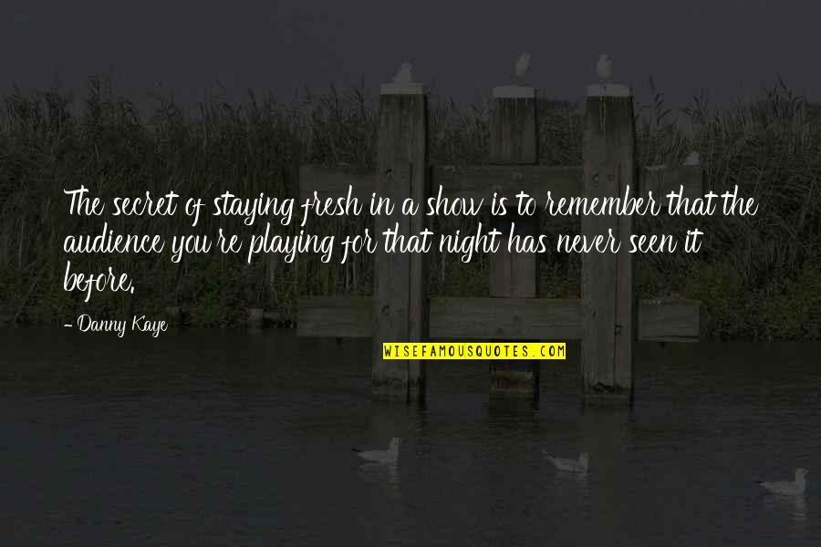 A Secret You Quotes By Danny Kaye: The secret of staying fresh in a show A Secret You Quotes By Danny Kaye: The secret of staying fresh in a show