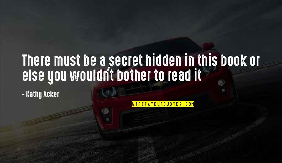 A Secret You Quotes By Kathy Acker: There must be a secret hidden in this