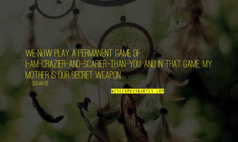 A Secret You Quotes By Susan Ee: We now play a permanent game of I-am-crazier-and-scarier-than-you. A Secret You Quotes By Susan Ee: We now play a permanent game of I-am-crazier-and-scarier-than-you.