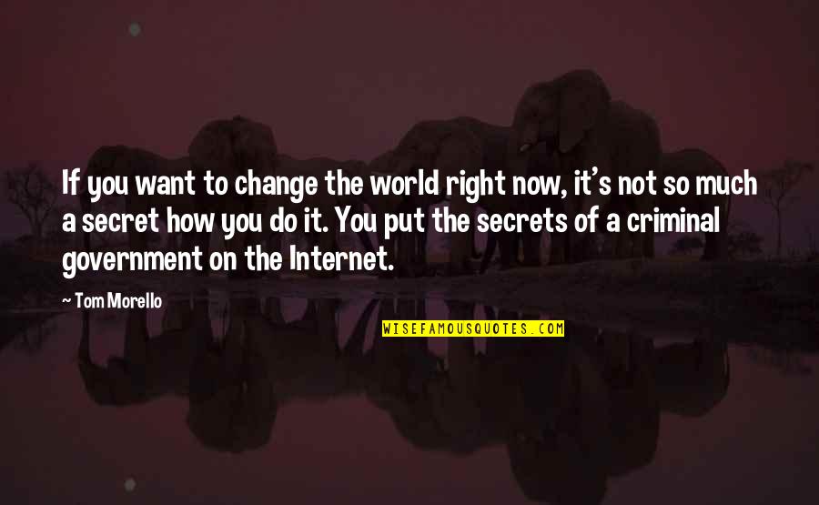 A Secret You Quotes By Tom Morello: If you want to change the world right A Secret You Quotes By Tom Morello: If you want to change the world right