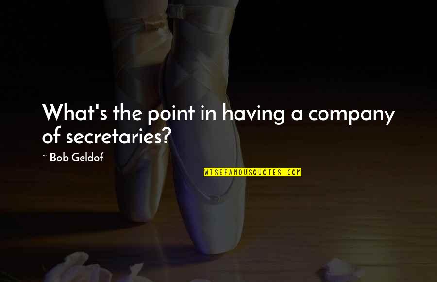 A Secretary Quotes By Bob Geldof: What's the point in having a company of A Secretary Quotes By Bob Geldof: What's the point in having a company of