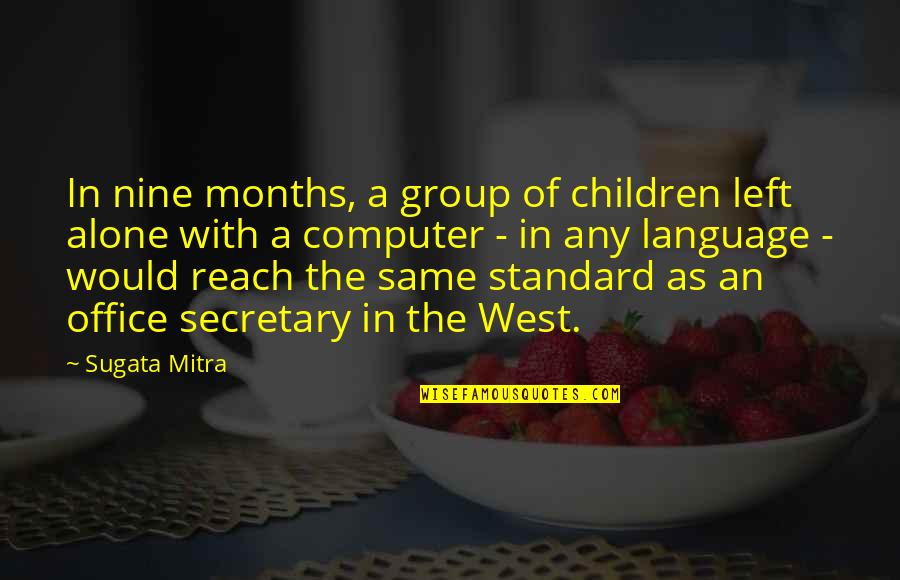 A Secretary Quotes By Sugata Mitra: In nine months, a group of children left A Secretary Quotes By Sugata Mitra: In nine months, a group of children left