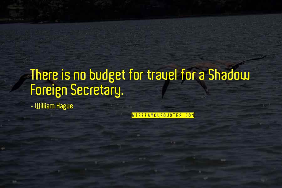 A Secretary Quotes By William Hague: There is no budget for travel for a A Secretary Quotes By William Hague: There is no budget for travel for a