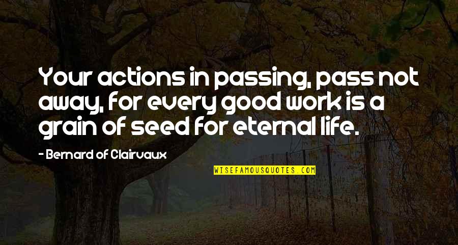 A Seed Quotes By Bernard Of Clairvaux: Your actions in passing, pass not away, for