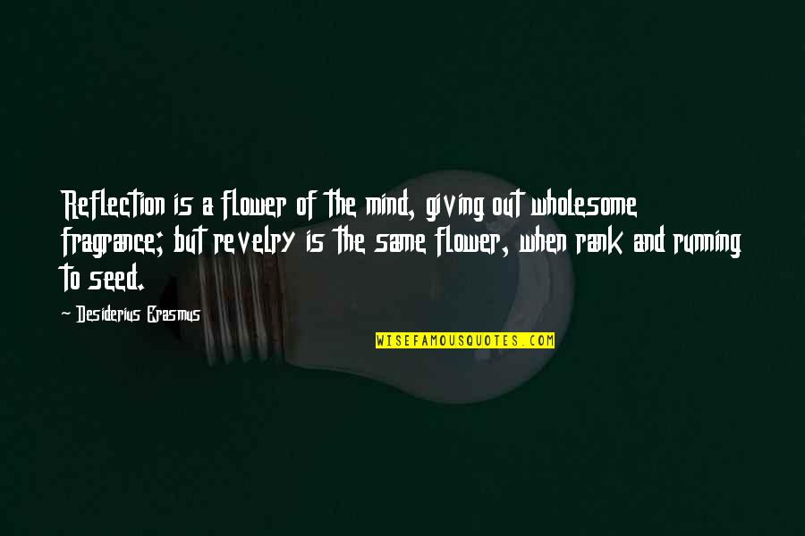 A Seed Quotes By Desiderius Erasmus: Reflection is a flower of the mind, giving