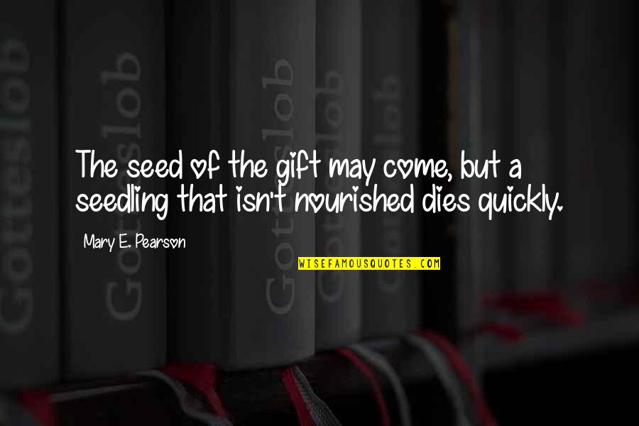 A Seed Quotes By Mary E. Pearson: The seed of the gift may come, but