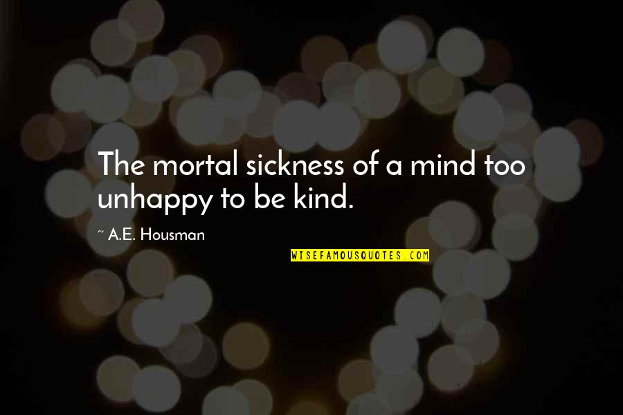 A Semana Quotes By A.E. Housman: The mortal sickness of a mind too unhappy A Semana Quotes By A.E. Housman: The mortal sickness of a mind too unhappy