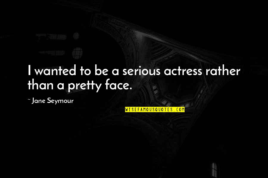 A Serious Face Quotes By Jane Seymour: I wanted to be a serious actress rather