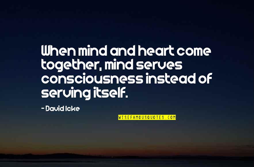 A Serving Heart Quotes By David Icke: When mind and heart come together, mind serves