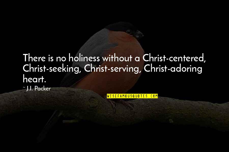 A Serving Heart Quotes By J.I. Packer: There is no holiness without a Christ-centered, Christ-seeking,