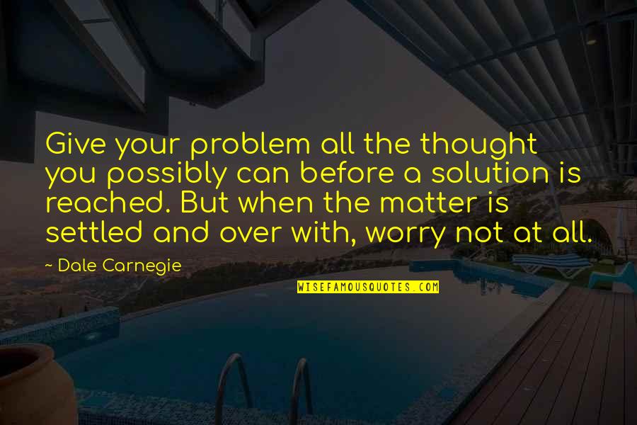 A Settled Quotes By Dale Carnegie: Give your problem all the thought you possibly
