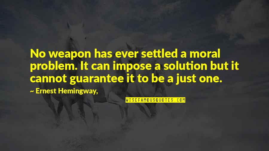 A Settled Quotes By Ernest Hemingway,: No weapon has ever settled a moral problem.