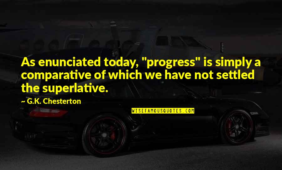 A Settled Quotes By G.K. Chesterton: As enunciated today, "progress" is simply a comparative