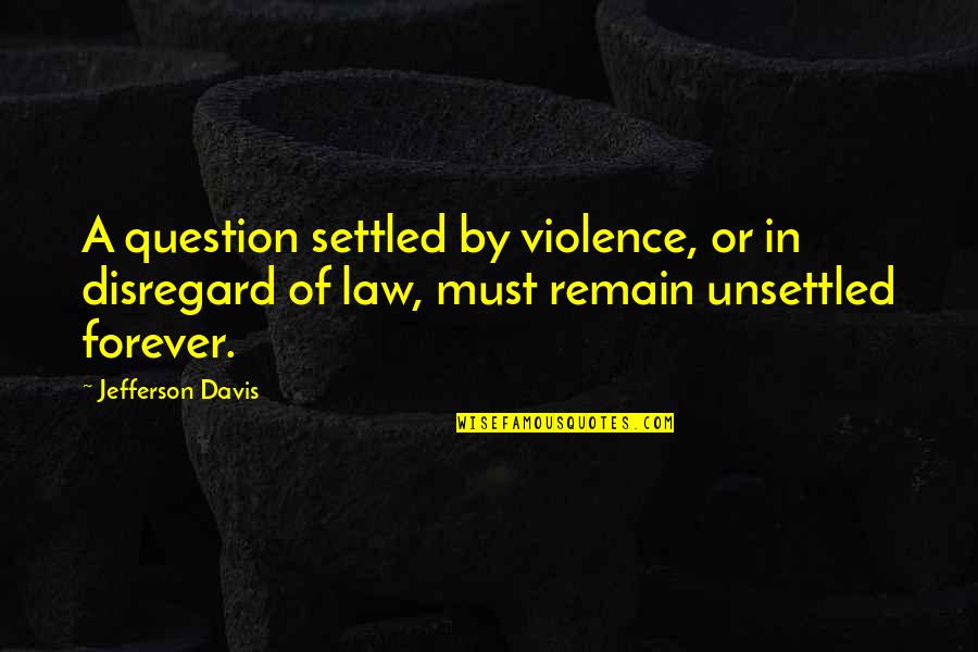 A Settled Quotes By Jefferson Davis: A question settled by violence, or in disregard