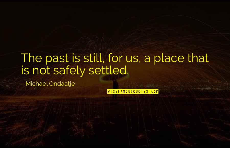 A Settled Quotes By Michael Ondaatje: The past is still, for us, a place