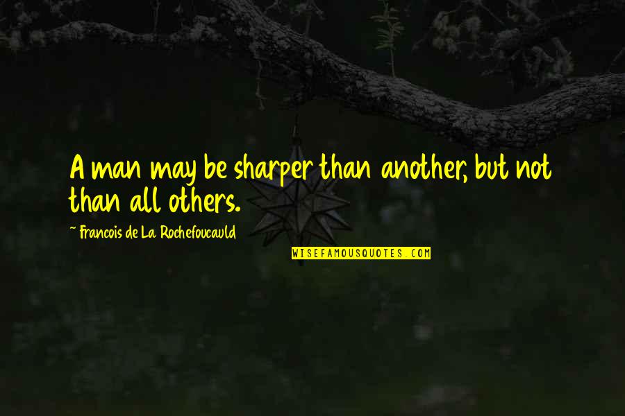 A Sharper Quotes By Francois De La Rochefoucauld: A man may be sharper than another, but