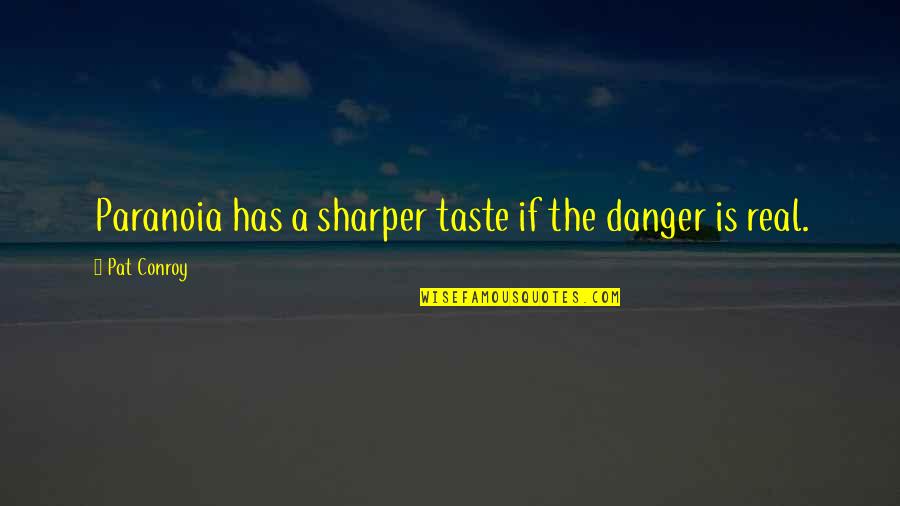 A Sharper Quotes By Pat Conroy: Paranoia has a sharper taste if the danger