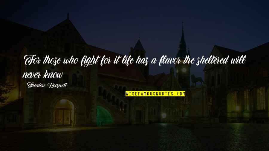 A Sheltered Life Quotes By Theodore Roosevelt: For those who fight for it life has
