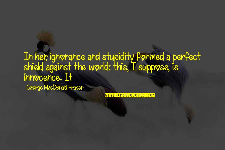 A Shield Quotes By George MacDonald Fraser: In her, ignorance and stupidity formed a perfect
