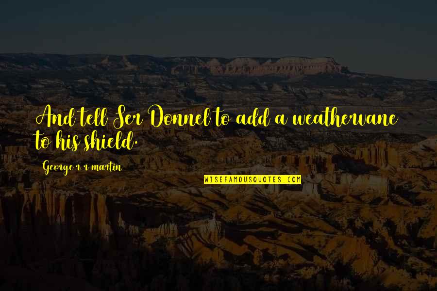 A Shield Quotes By George R R Martin: And tell Ser Donnel to add a weathervane