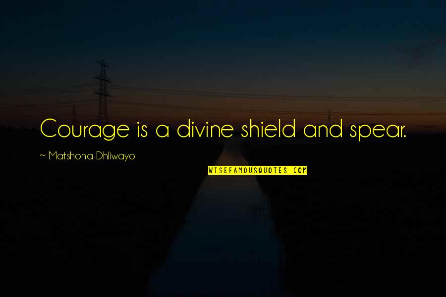 A Shield Quotes By Matshona Dhliwayo: Courage is a divine shield and spear.
