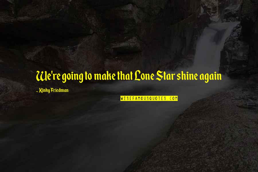 A Shining Star Quotes By Kinky Friedman: We're going to make that Lone Star shine