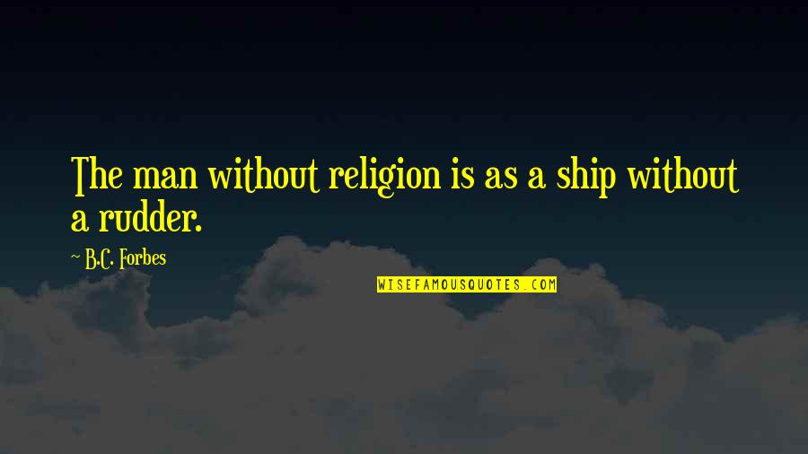 A Ship Without A Rudder Quotes By B.C. Forbes: The man without religion is as a ship A Ship Without A Rudder Quotes By B.C. Forbes: The man without religion is as a ship