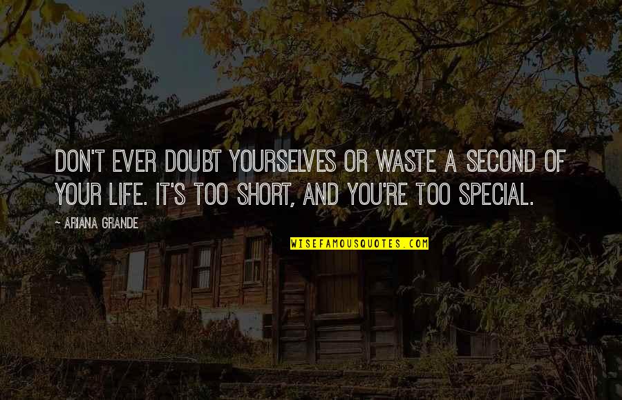 A Short Life Quotes By Ariana Grande: Don't ever doubt yourselves or waste a second