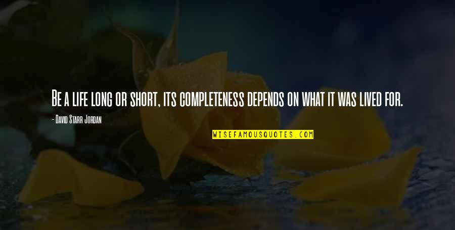 A Short Life Quotes By David Starr Jordan: Be a life long or short, its completeness