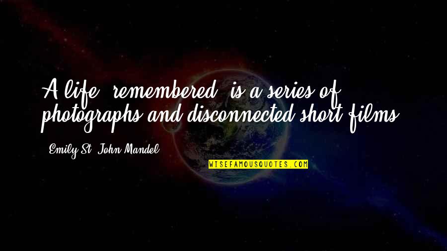 A Short Life Quotes By Emily St. John Mandel: A life, remembered, is a series of photographs
