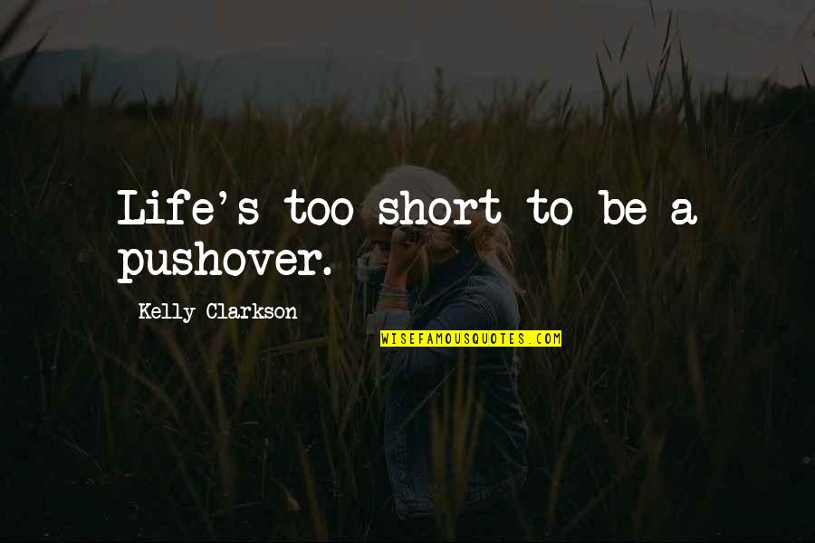 A Short Life Quotes By Kelly Clarkson: Life's too short to be a pushover.