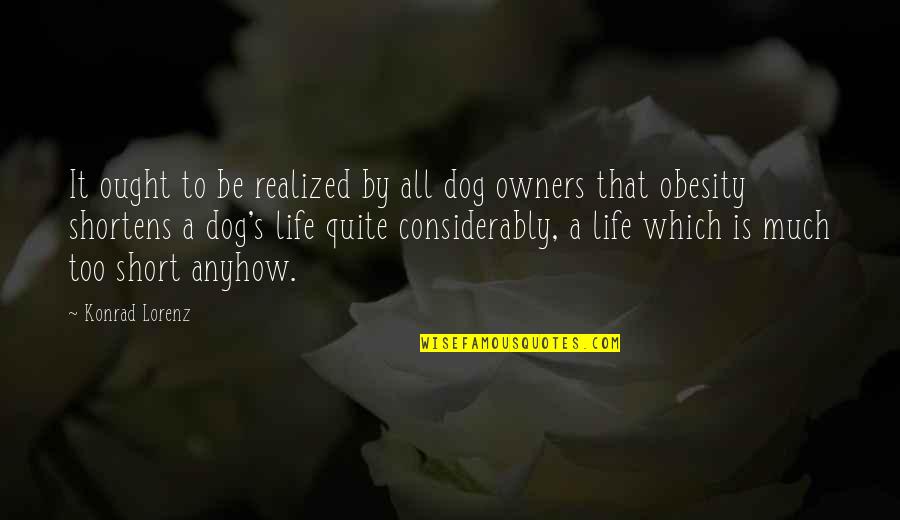 A Short Life Quotes By Konrad Lorenz: It ought to be realized by all dog