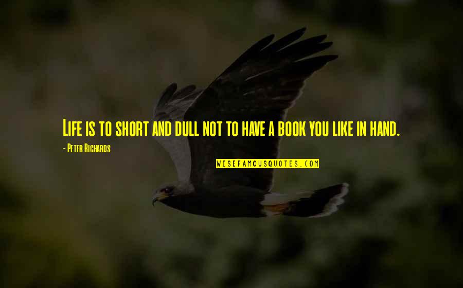 A Short Life Quotes By Peter Richards: Life is to short and dull not to