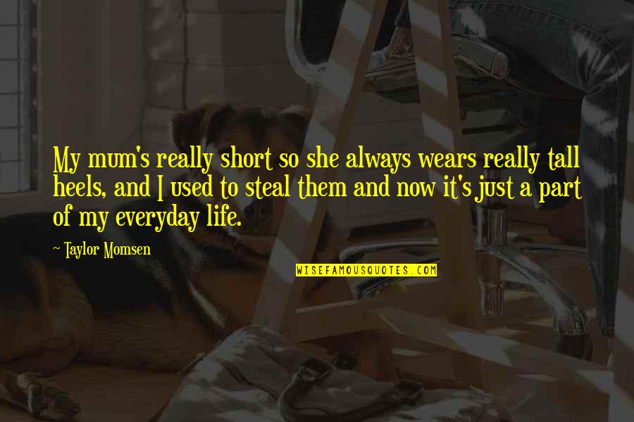 A Short Life Quotes By Taylor Momsen: My mum's really short so she always wears