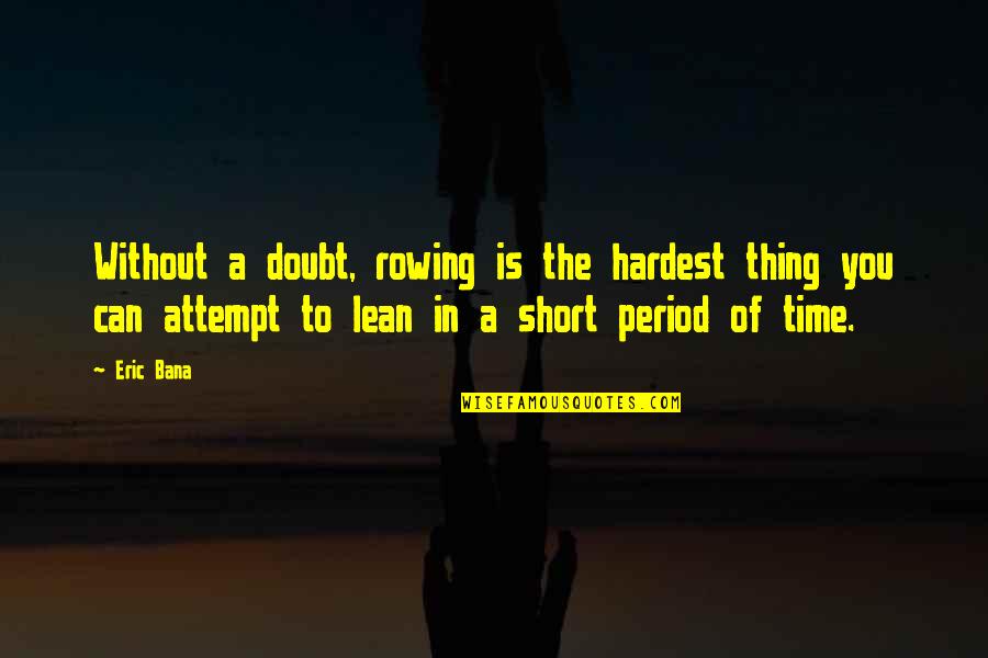 A Short Period Of Time Quotes By Eric Bana: Without a doubt, rowing is the hardest thing