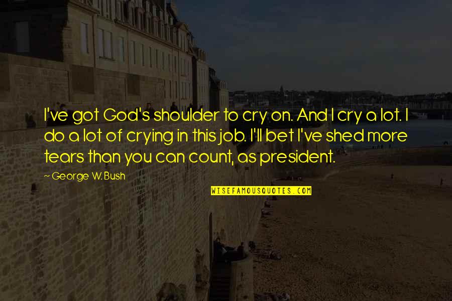 A Shoulder To Cry On Quotes By George W. Bush: I've got God's shoulder to cry on. And