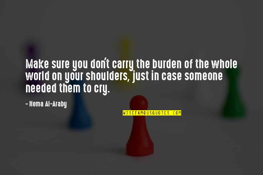 A Shoulder To Cry On Quotes By Nema Al-Araby: Make sure you don't carry the burden of