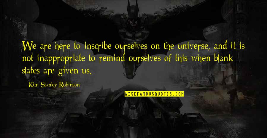 A Silent Tear Quotes By Kim Stanley Robinson: We are here to inscribe ourselves on the