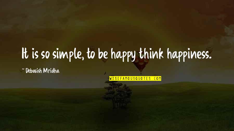 A Simple Happy Life Quotes By Debasish Mridha: It is so simple, to be happy think
