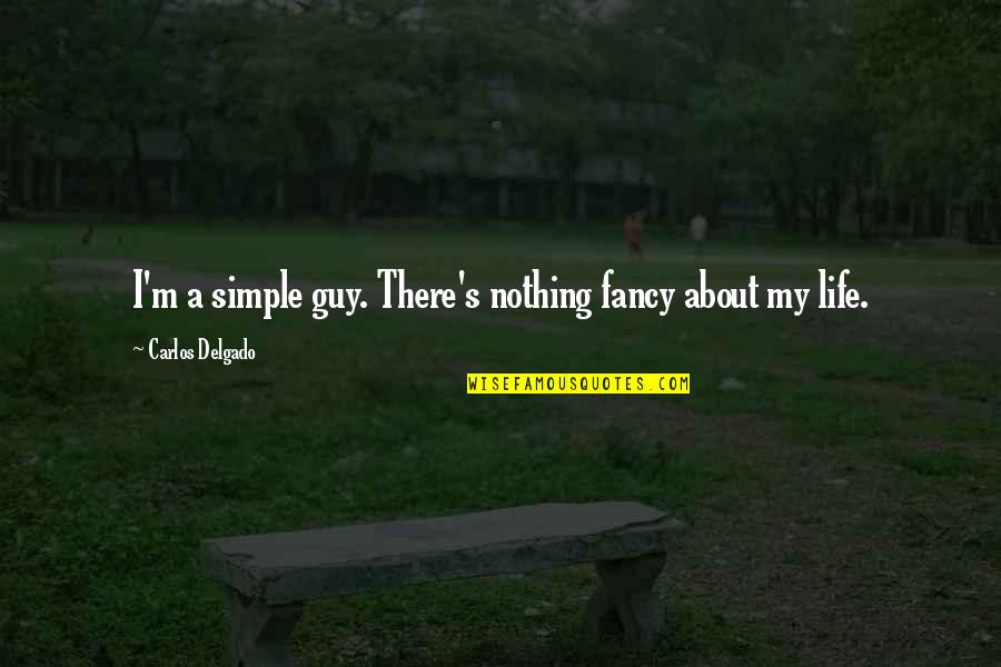 A Simple Life Quotes By Carlos Delgado: I'm a simple guy. There's nothing fancy about