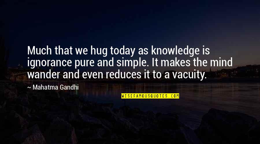 A Simple Mind Quotes By Mahatma Gandhi: Much that we hug today as knowledge is A Simple Mind Quotes By Mahatma Gandhi: Much that we hug today as knowledge is