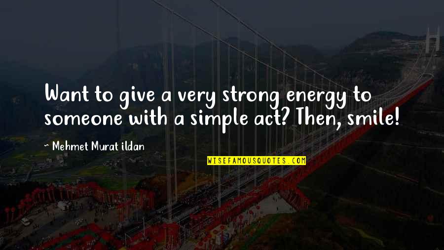 A Simple Smile Quotes By Mehmet Murat Ildan: Want to give a very strong energy to